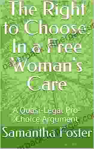 The Right To Choose: In A Free Woman S Care: A Quasi Legal Pro Choice Argument