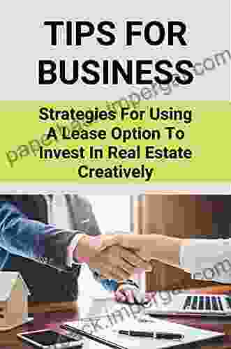 Tips For Business: Strategies For Using A Lease Option To Invest In Real Estate Creatively: Learn About Real Estate Investing