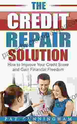 The Credit Repair Solution: How To Improve Your Credit Score And Gain Financial Freedom