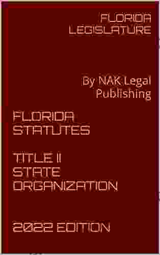 FLORIDA STATUTES TITLE II STATE ORGANIZATION 2024 EDITION: By NAK Legal Publishing