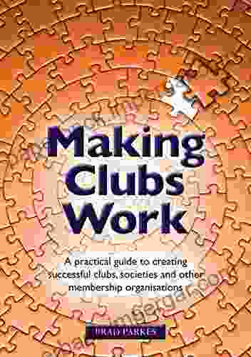 Making Clubs Work: A Practical Guide To Creating Successful Clubs Societies And Other Membership Organisations