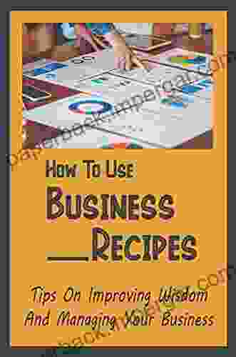 How To Use Business Recipes: Tips On Improving Wisdom And Managing Your Business: Develop A Small Business