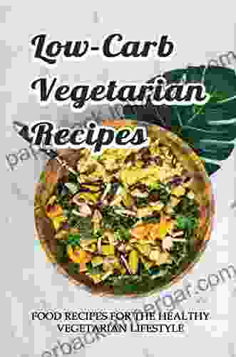 Low Carb Vegetarian Recipes: Food Recipes For The Healthy Vegetarian Lifestyle