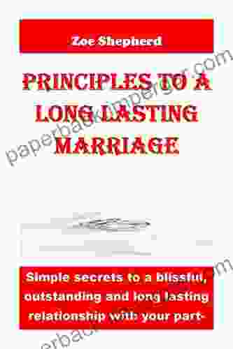 Principle To A Long Lasting Marriage: Simple Secrets To A Blissful Outstanding And Long Lasting Relationship With Your Partner