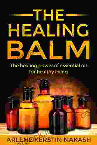 The Healing Balm: The Healing Power Of Essential Oil For Healthy Living