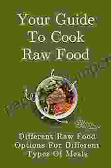 Your Guide To Cook Raw Food: Different Raw Food Options For Different Types Of Meals: Vegan Raw Food Recipes