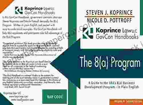 The 8(a) Program: A Comprehensive Guide To The SBA S 8(a) Business Development Program In Plain English (Koprince Law LLC GovCon Handbooks 1)