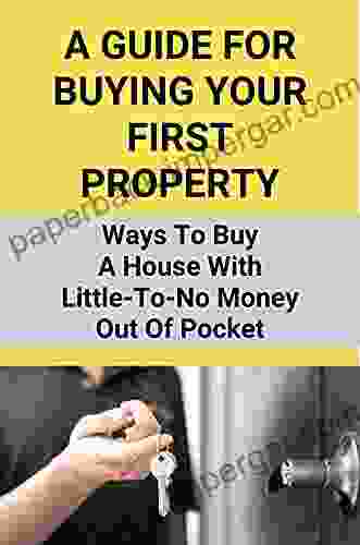 A Guide For Buying Your First Property: Ways To Buy A House With Little To No Money Out Of Pocket: Guide To Buying Your First Home