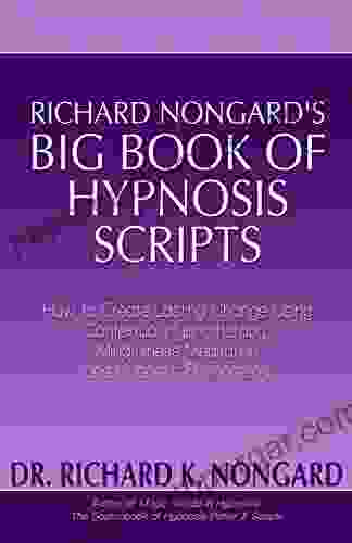 Richard Nongard s Big of Hypnosis Scripts: How to Create Lasting Change Using Contextual Hypnotherapy Mindfulness Meditation and Hypnotic Phenomena