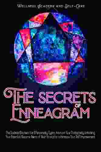 THE SECRETS OF THE ENNEAGRAM: The Guide To Discover The 9 Personality Types Increase Your Productivity Unlocking Your Potential Become Aware Of Your Strengths To Increase Your Self Improvement