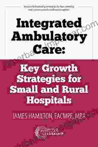 Integrated Ambulatory Care: Key Growth Strategies For Small And Rural Hospitals