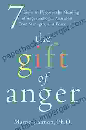 The Gift Of Anger: Seven Steps To Uncover The Meaning Of Anger And Gain Awareness True Strength And Peace