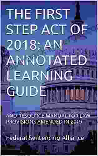 THE FIRST STEP ACT OF 2024: AN ANNOTATED LEARNING GUIDE: AND RESOURCE MANUAL FOR LAW PROVISIONS AMENDED IN 2024