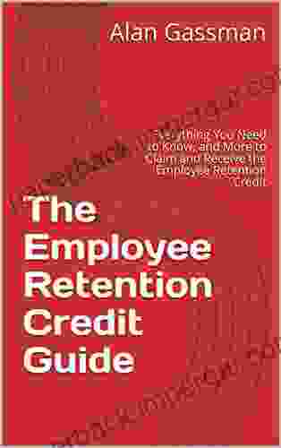 The Employee Retention Credit Guide : Everything You Need To Know And More To Claim And Receive The Employee Retention Credit