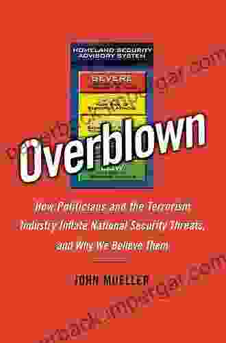 Overblown: How Politicians And The Terrorism Industry Inflate National Security Threats And Why We Believe Them