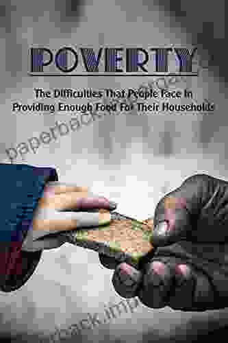 Poverty: The Difficulties That People Face In Providing Enough Food For Their Households: What Is The Story Of The Poor