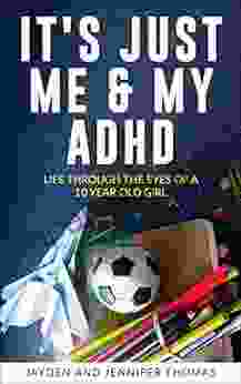 It s Just Me My ADHD: Life Through the Eyes of a 10 Year Old Girl