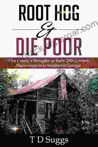 Root Hog Die Poor:: One Family s Struggles as Sharecroppers in Early 20th Century Southwest Georgia