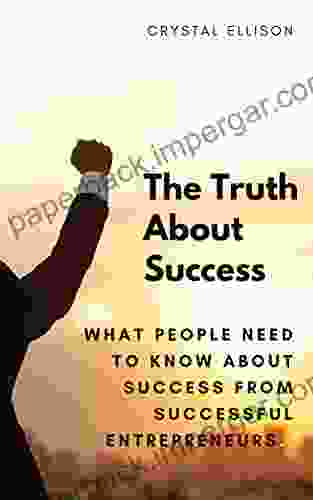 The Truth About Success: What People Need To Know About Success From Successful Entrepreneurs