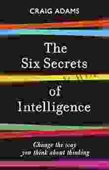 The Six Secrets Of Intelligence: What Your Education Failed To Teach You