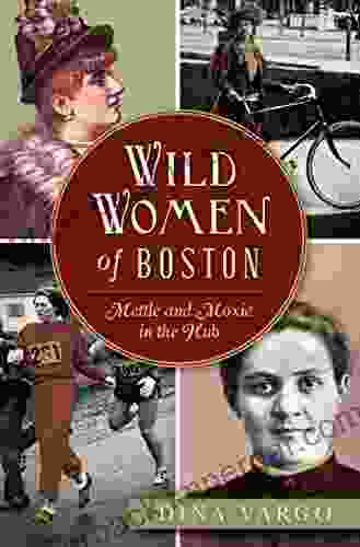 Wild Women Of Boston: Mettle And Moxie In The Hub (American Heritage)