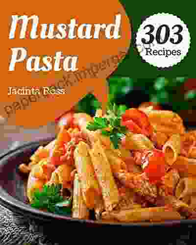 303 Mustard Pasta Recipes: Everything You Need in One Mustard Pasta Cookbook